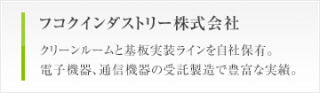 フコクインダストリー株式会社　クリーンルームと基板実装ラインを自社保有。電子機器、通信機器の受託製造で豊富な実績。