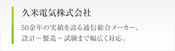 久米電気株式会社　50余年の実績を誇る通信総合メーカー。設計〜製造〜試験まで幅広く対応。