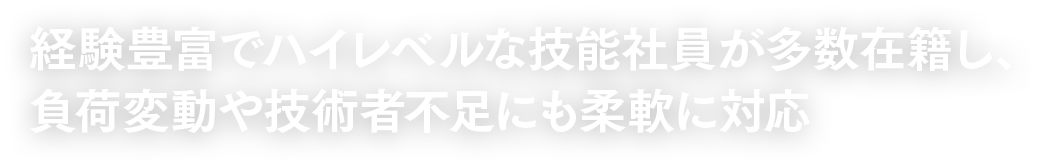 経験豊富でハイレベルな技能社員が多数在籍し、負荷変動や技術者不足にも柔軟に対応