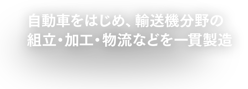 自動車をはじめ、輸送機分野の組立・加工・物流などを一貫製造