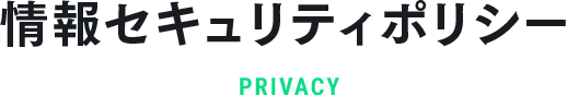 情報セキュリティポリシー PRIVACY